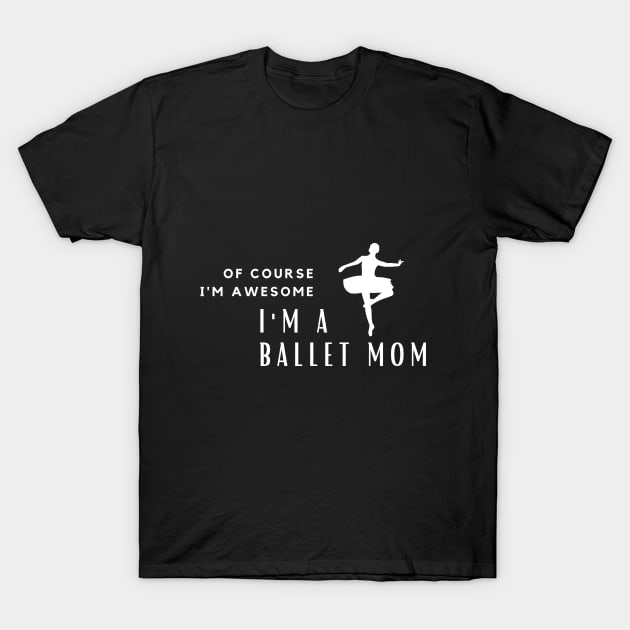 Of Course I'm Awesome, I'm A Ballet Mom T-Shirt by PRiley